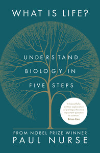 WHAT IS LIFE? Understand biology in five steps by Paul Nurse