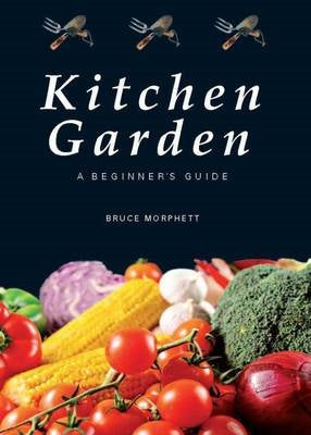 Kitchen Garden: A Beginner's Guide ~ Bruce Morphett